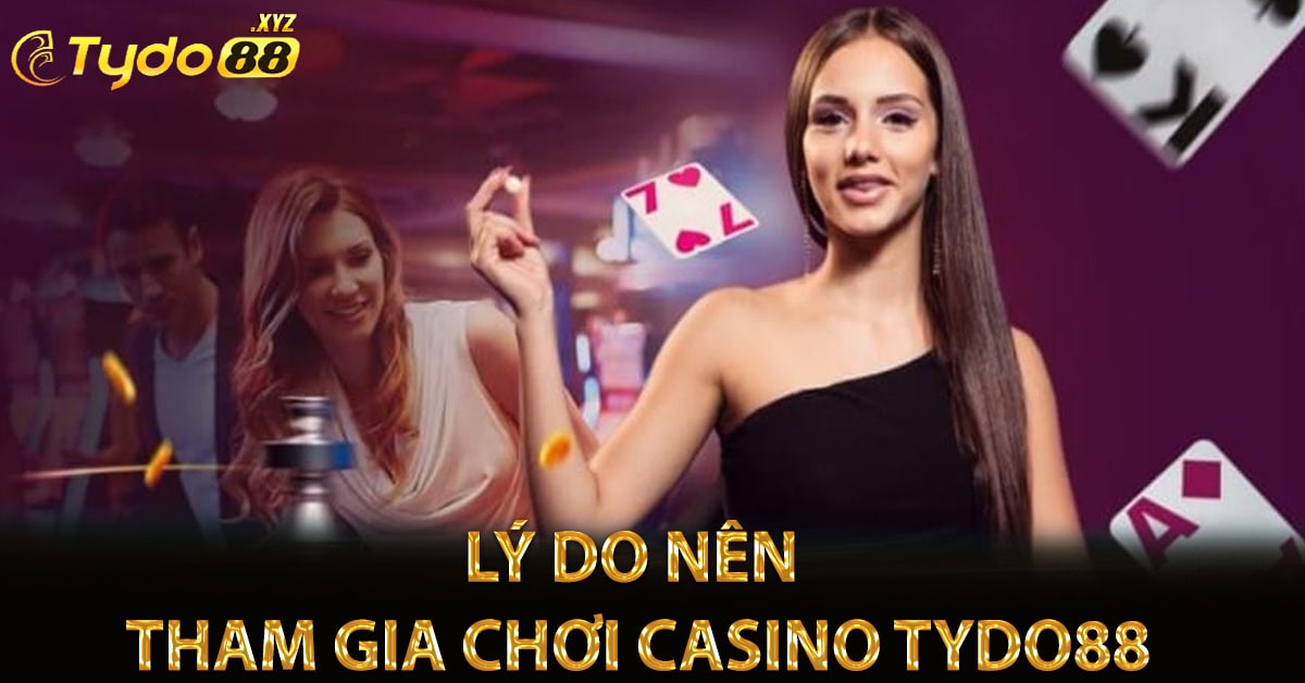 Lý do nên tham gia chơi casino Tydo88